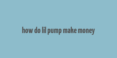 how do lil pump make money