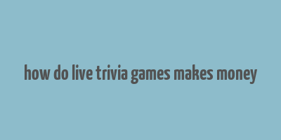 how do live trivia games makes money