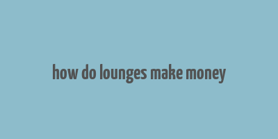 how do lounges make money