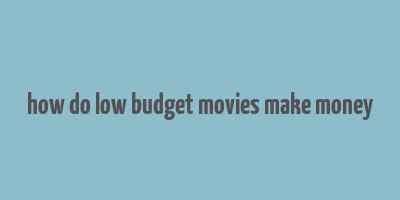 how do low budget movies make money