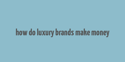 how do luxury brands make money