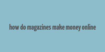 how do magazines make money online