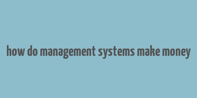 how do management systems make money