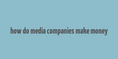 how do media companies make money