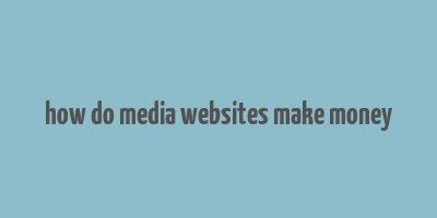 how do media websites make money