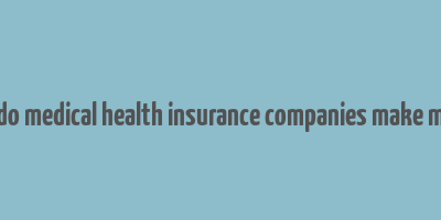 how do medical health insurance companies make money