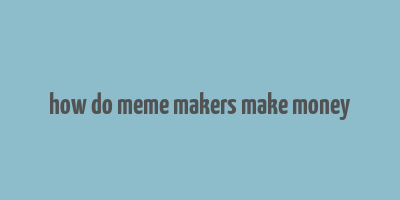 how do meme makers make money