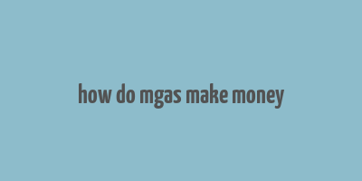 how do mgas make money