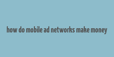 how do mobile ad networks make money