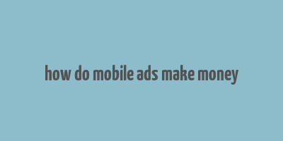 how do mobile ads make money