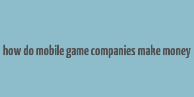 how do mobile game companies make money