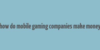 how do mobile gaming companies make money