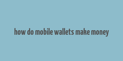 how do mobile wallets make money