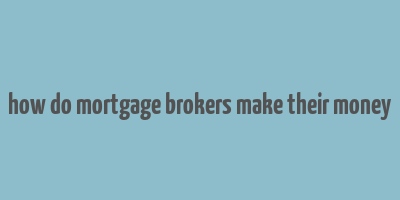 how do mortgage brokers make their money