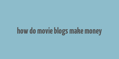 how do movie blogs make money