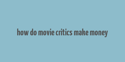 how do movie critics make money