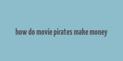 how do movie pirates make money