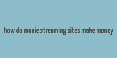 how do movie streaming sites make money