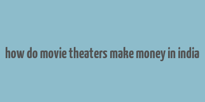 how do movie theaters make money in india