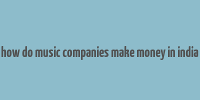 how do music companies make money in india