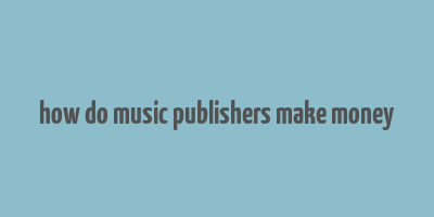 how do music publishers make money