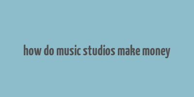 how do music studios make money