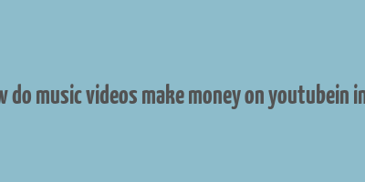 how do music videos make money on youtubein india