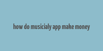 how do musicialy app make money