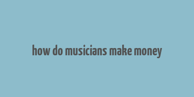 how do musicians make money