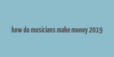 how do musicians make money 2019