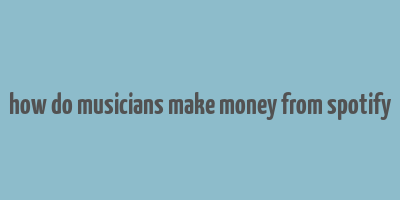 how do musicians make money from spotify