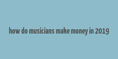 how do musicians make money in 2019