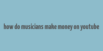 how do musicians make money on youtube