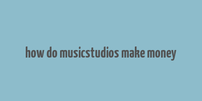 how do musicstudios make money