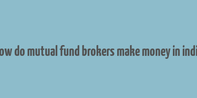 how do mutual fund brokers make money in india