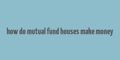 how do mutual fund houses make money