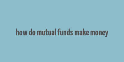 how do mutual funds make money