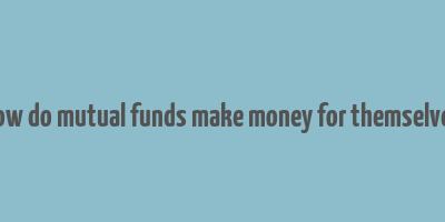 how do mutual funds make money for themselves