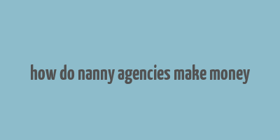 how do nanny agencies make money