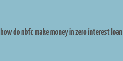 how do nbfc make money in zero interest loan