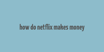 how do netflix makes money