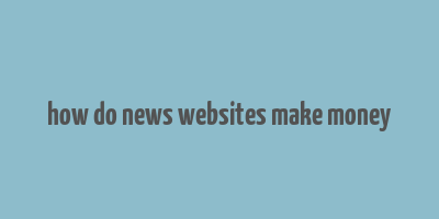 how do news websites make money