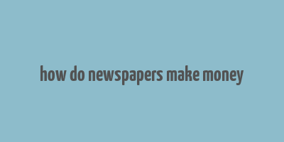 how do newspapers make money