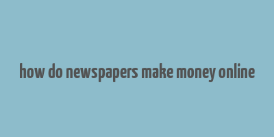 how do newspapers make money online