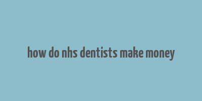 how do nhs dentists make money