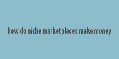 how do niche marketplaces make money