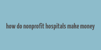 how do nonprofit hospitals make money