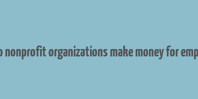 how do nonprofit organizations make money for employees