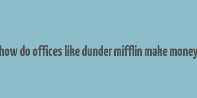 how do offices like dunder mifflin make money