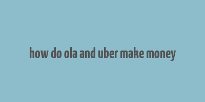 how do ola and uber make money